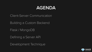 AGENDA
Client-Server Communication
Building a Custom Backend
Flask / MongoDB
Deﬁning a Server API
Development Technique
 