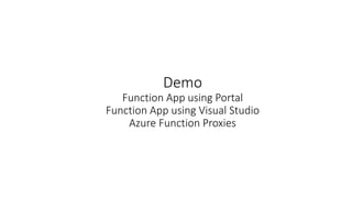 Demo
Function App using Portal
Function App using Visual Studio
Azure Function Proxies
 