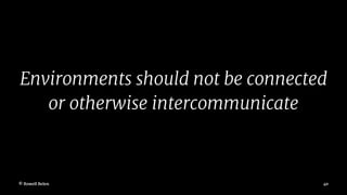 Environments should not be connected
or otherwise intercommunicate
© Rowell Belen 40
 