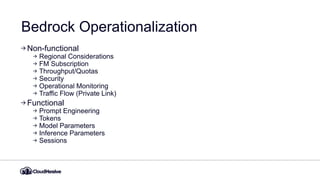 Bedrock Operationalization
Non-functional
Regional Considerations
FM Subscription
Throughput/Quotas
Security
Operational Monitoring
Traffic Flow (Private Link)
Functional
Prompt Engineering
Tokens
Model Parameters
Inference Parameters
Sessions
 