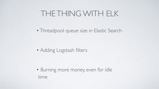 THETHING WITH ELK
•Threadpool queue size in Elastic Search 
• Adding Logstash ﬁlters 
• Burning more money, even for idle
time
 