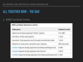 DO SERVER-SIDE BETTER BY GOING SERVERLESS
ALL TOGETHER NOW - THE BAD
▸ AWS lambda limits
 