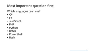 13
Which languages can I use?
• C#
• F#
• JavaScript
• PHP
• Python
• Batch
• PowerShell
• Bash
Most important question first!
 
