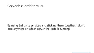 6
By using 3rd party services and sticking them together, I don’t
care anymore on which server the code is running.
Serverless architecture
 