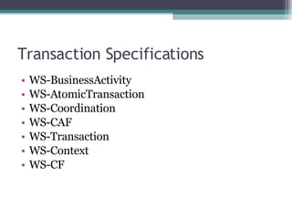 Transaction Specifications WS-BusinessActivity  WS-AtomicTransaction  WS-Coordination  WS-CAF  WS-Transaction  WS-Context  WS-CF  