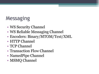 Messaging WS Security Channel WS Reliable Messaging Channel Encoders: Binary/MTOM/Text/XML HTTP Channel TCP Channel Transaction Flow Channel NamedPipe Channel MSMQ Channel 