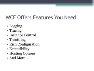 WCF Offers Features You Need Logging Tracing Instance Control Throttling Rich Configuration Extensibility Hosting Options And More…. 