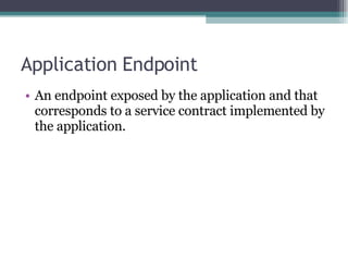 Application Endpoint An endpoint exposed by the application and that corresponds to a service contract implemented by the application. 