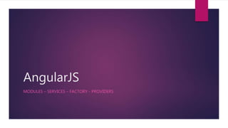 AngularJS
MODULES – SERVICES – FACTORY - PROVIDERS
 