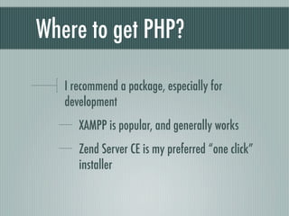 Where to get PHP?

   I recommend a package, especially for
   development
      XAMPP is popular, and generally works
      Zend Server CE is my preferred “one click”
      installer
 