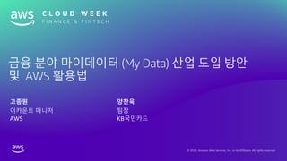 © 2020, Amazon Web Services, Inc. or its Affiliates. All rights reserved.
고종원
어카운트 매니저
AWS
양찬욱
팀장
KB국민카드
금융 분야 마이데이터 (My Data) 산업 도입 방안
및 AWS 활용법
 