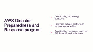 AWS Disaster
Preparedness and
Response program
Contributing technology
solutions
Providing subject matter and
technology expertise
Contributing resources, such as
AWS credits and volunteers
 