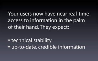 Your users now have near real-time
access to information in the palm
of their hand. They expect:

• technical stability
• up-to-date, credible information
 