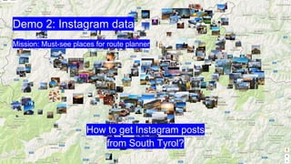 How to get Instagram posts
from South Tyrol?
Demo 2: Instagram data
Mission: Must-see places for route planner
 