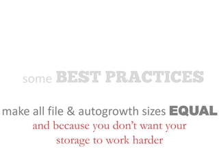 some
make all file & autogrowth sizes EQUAL
and because you don’t want your
storage to work harder
 