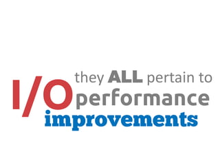 I/O
they ALL pertain to
performance
 
