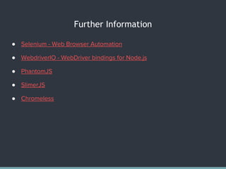 Further Information
● Selenium - Web Browser Automation
● WebdriverIO - WebDriver bindings for Node.js
● PhantomJS
● SlimerJS
● Chromeless
 