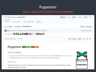 Puppeteer
https://github.com/GoogleChrome/puppeteer
 
