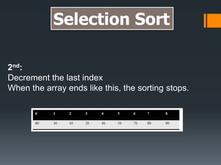 2nd:
Decrement the last index
When the array ends like this, the sorting stops.
Selection Sort
 