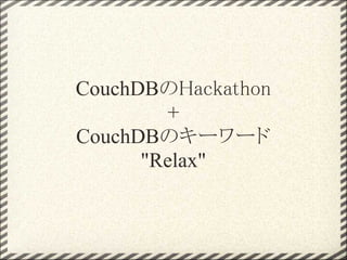 CouchDBのHackathon
        +
CouchDBのキーワード
      "Relax"
 