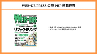 WEB+DB PRESS の現PHP 連載担当
昨年6 月からWEB+DB PRESS のPHP 連載
だいたいわりと真面目な話をしてる
 