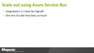 Scale out using Azure Service Bus
• Integrated in 1.1 beta for SignalR
• One line of code that does so much
 