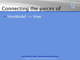 Connecting the pieces of
 • ViewModel -> View




         Learn More @ http://www.learnnowonline.com
            Copyright © by Application Developers Training Company
 