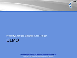 PropertyChanged UpdateSourceTrigger

DEMO


            Learn More @ http://www.learnnowonline.com
               Copyright © by Application Developers Training Company
 