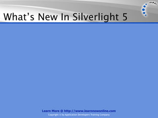 What’s New In Silverlight 5




        Learn More @ http://www.learnnowonline.com
           Copyright © by Application Developers Training Company
 