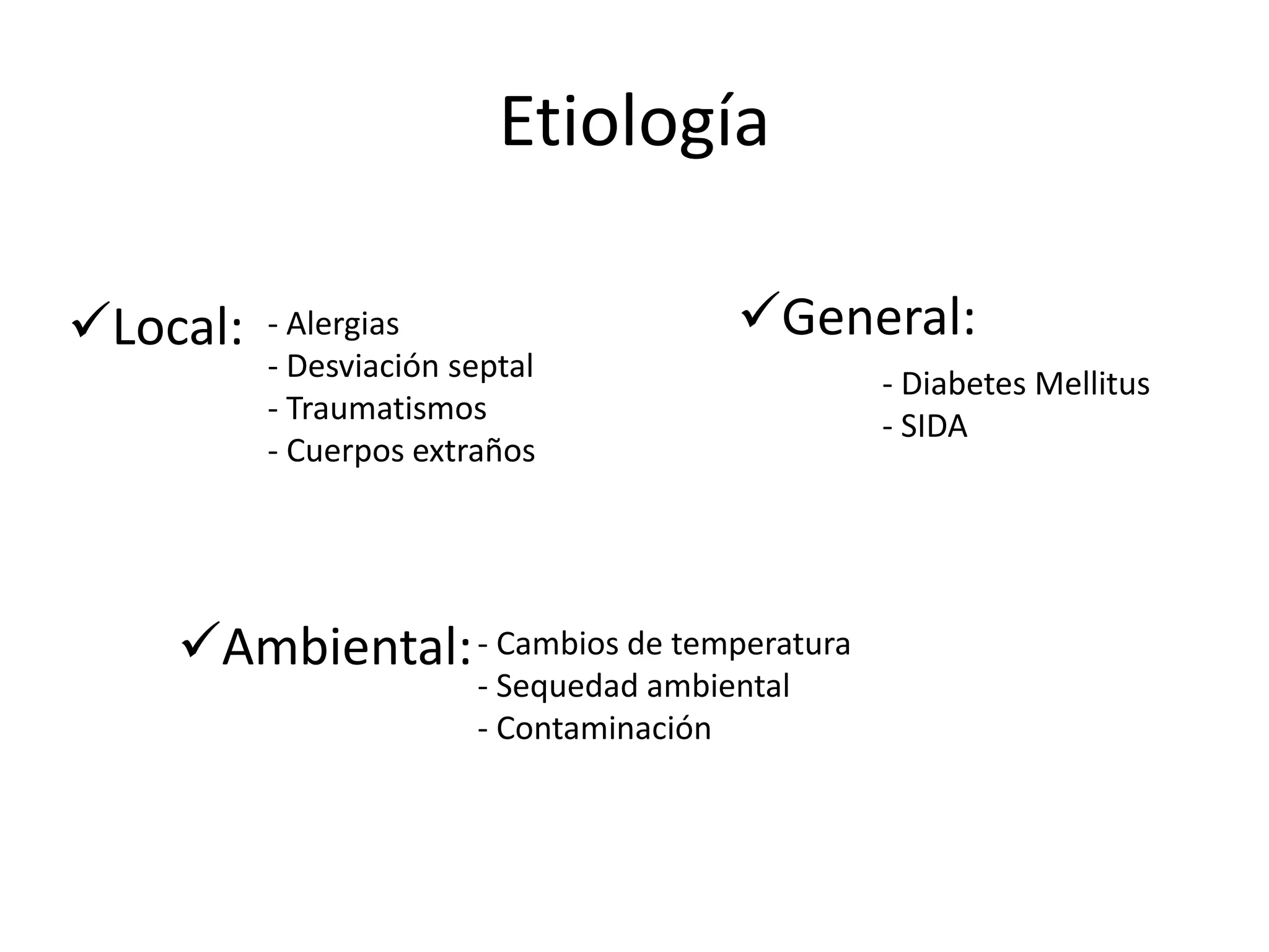 Ambiental:
General:Local:
Etiología
- Alergias
- Desviación septal
- Traumatismos
- Cuerpos extraños
- Diabetes Mellitus
- SIDA
- Cambios de temperatura
- Sequedad ambiental
- Contaminación
 