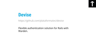 Devise
Flexible authentication solution for Rails with
Warden.
https://github.com/plataformatec/devise
 