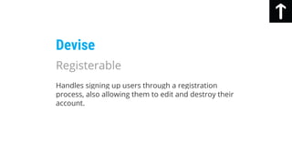 Handles signing up users through a registration
process, also allowing them to edit and destroy their
account.
Devise
Registerable
 