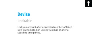 Locks an account after a specified number of failed
sign-in attempts. Can unlock via email or after a
specified time period.
Devise
Lockable
 