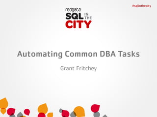 Automating Common DBA Tasks - Grant Fritchey - SQL In The City 2013