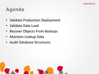 •
•
•
•
•

Validate Production Deployment
Validate Data Load
Recover Objects From Backups
Maintain Lookup Data
Audit Database Structures

 