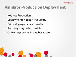 •
•
•
•
•

Not just Production
Deployments happen frequently
Failed deployments are costly
Recovery may be impossible
Code creep occurs in databases too

 