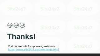 Visit our website for upcoming webinars
https://www.site24x7.com/webinars.html
Thanks!
 