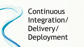 Continuous
Integration/
Delivery/
Deployment
 