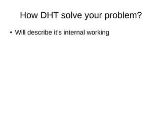 How DHT solve your problem?
● Will describe it’s internal working
 