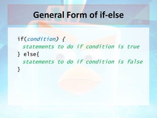 General Form of if-else
if(condition) {

statements to do if condition is true
} else{

statements to do if condition is false
}

 