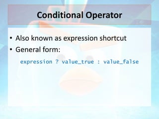 Conditional Operator
• Also known as expression shortcut
• General form:
expression ? value_true : value_false

 