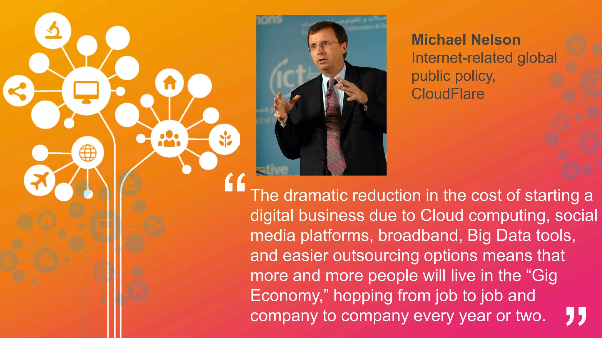 Giuseppe Recchi
Executive chairman
of Telecom Italia
and Fondazione
Telecome Italia
“I do not see the future of work in its
replacement or displacement by
technology but in the complementarity of
humans and machines. Smarter machines
and smarter people can complement each
other to create a mass of customized
products and services: the world of new
artisans.
 