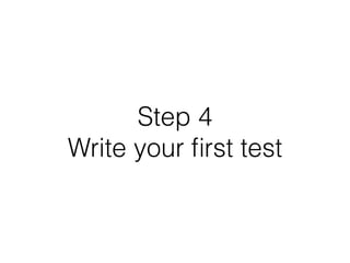 Step 4
Write your ﬁrst test
 