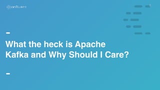 2
What the heck is Apache
Kafka and Why Should I Care?
 