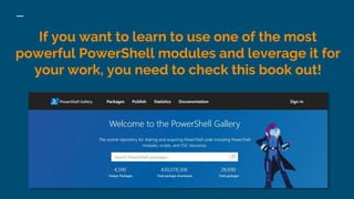 If you want to learn to use one of the most
powerful PowerShell modules and leverage it for
your work, you need to check this book out!
 