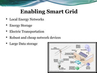 Enabling Smart Grid
•   Local Energy Networks
•   Energy Storage
•   Electric Transportation
•   Robust and cheap network devices
•   Large Data storage
 