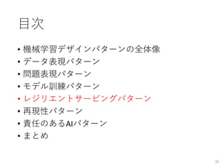 目次
• 機械学習デザインパターンの全体像
• データ表現パターン
• 問題表現パターン
• モデル訓練パターン
• レジリエントサービングパターン
• 再現性パターン
• 責任のあるAIパターン
• まとめ
20
 