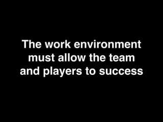 The work environment
must allow the team
and players to success
 