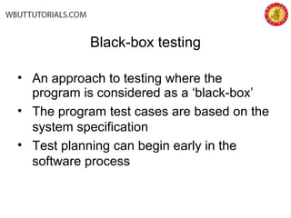 Black-box testing
• An approach to testing where the
program is considered as a ‘black-box’
• The program test cases are based on the
system specification
• Test planning can begin early in the
software process
 