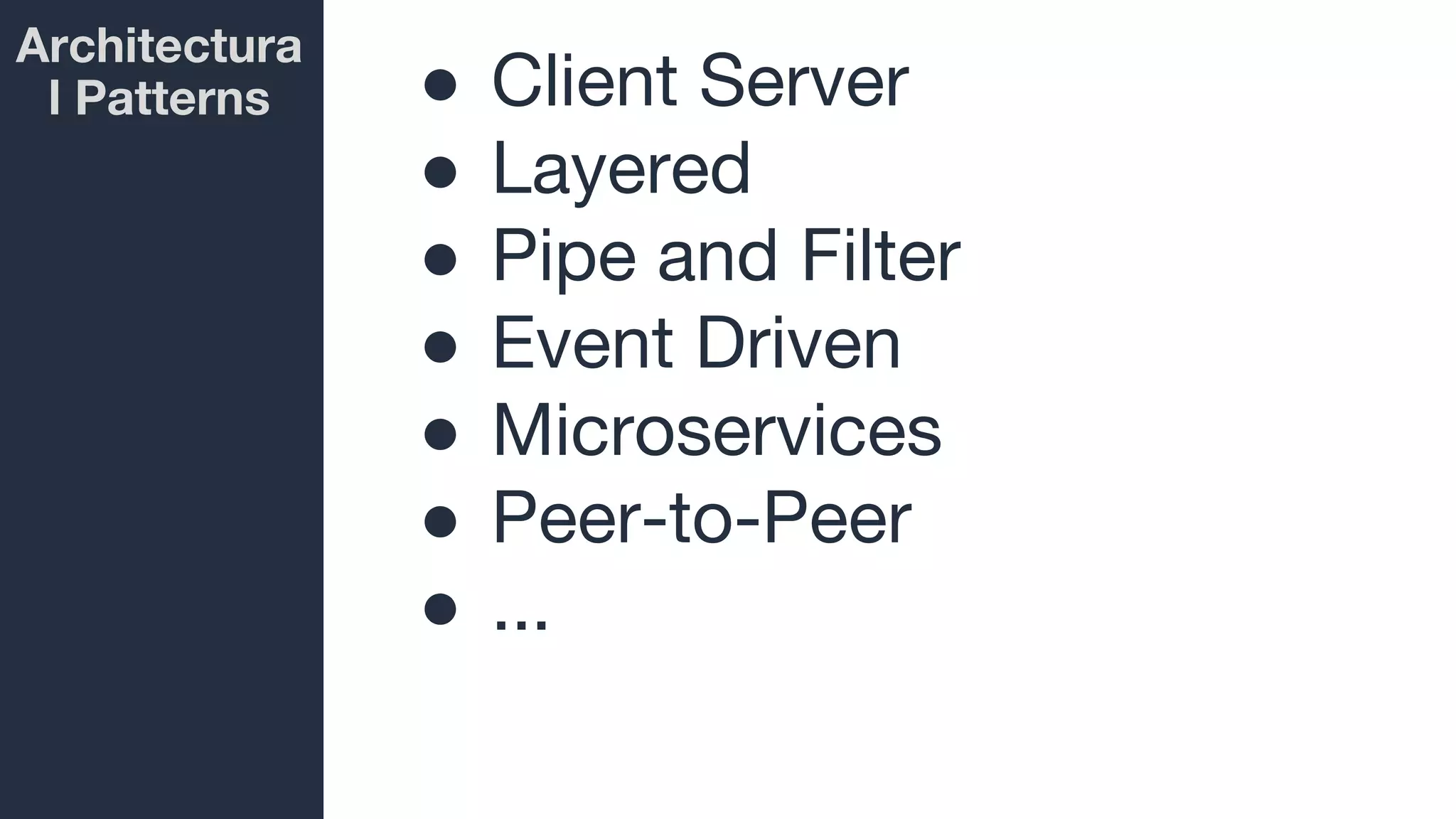 Architectura
l Patterns ● Client Server
● Layered
● Pipe and Filter
● Event Driven
● Microservices
● Peer-to-Peer
● ...
 